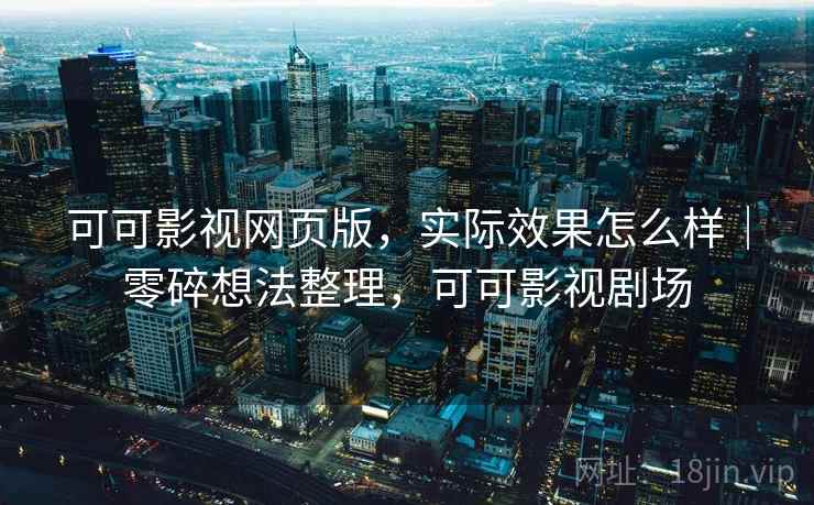 可可影视网页版，实际效果怎么样｜零碎想法整理，可可影视剧场  第2张