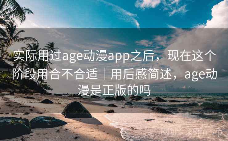 实际用过age动漫app之后，现在这个阶段用合不合适｜用后感简述，age动漫是正版的吗  第2张
