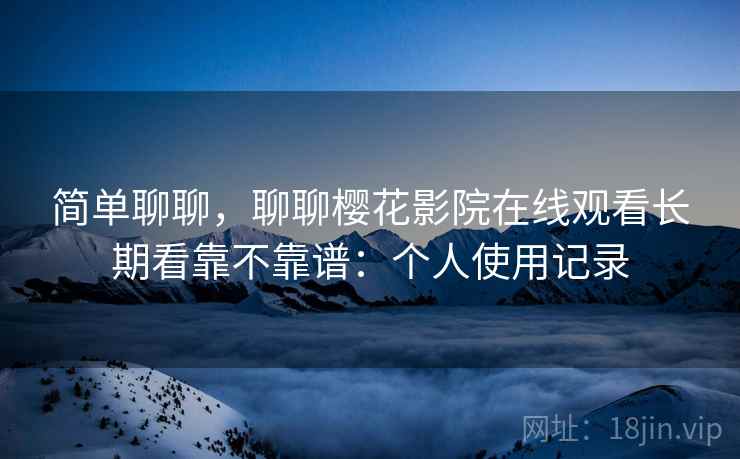 简单聊聊，聊聊樱花影院在线观看长期看靠不靠谱：个人使用记录  第2张