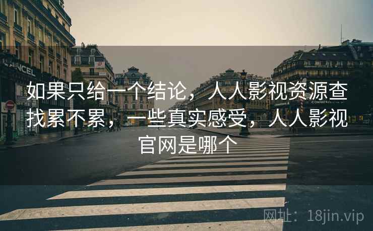 如果只给一个结论，人人影视资源查找累不累，一些真实感受，人人影视官网是哪个  第2张