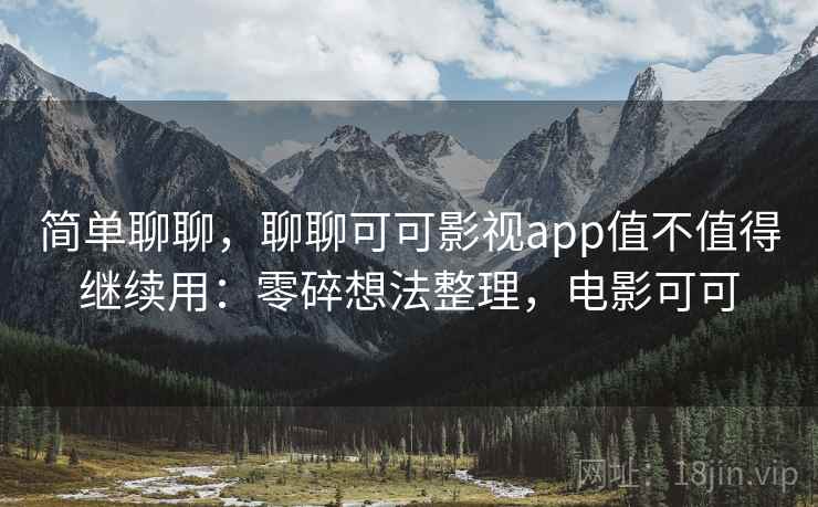简单聊聊，聊聊可可影视app值不值得继续用：零碎想法整理，电影可可  第2张