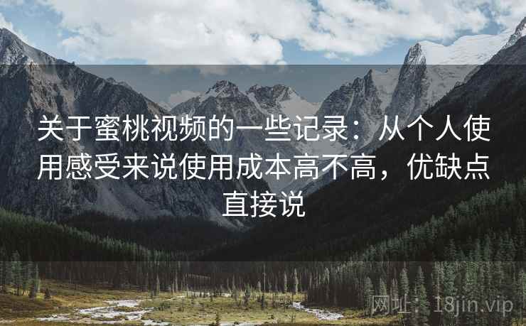 关于蜜桃视频的一些记录：从个人使用感受来说使用成本高不高，优缺点直接说  第2张