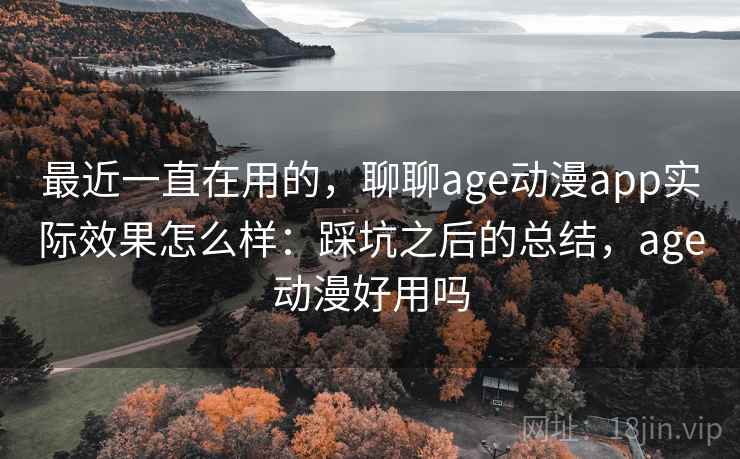 最近一直在用的,聊聊age动漫app实际效果怎么样:踩坑之后的总结,age动漫好用吗 第2张 最近一直在用的,聊聊age动漫app实际效果怎么样:踩坑之后的总结,age动漫好用吗 第2张
