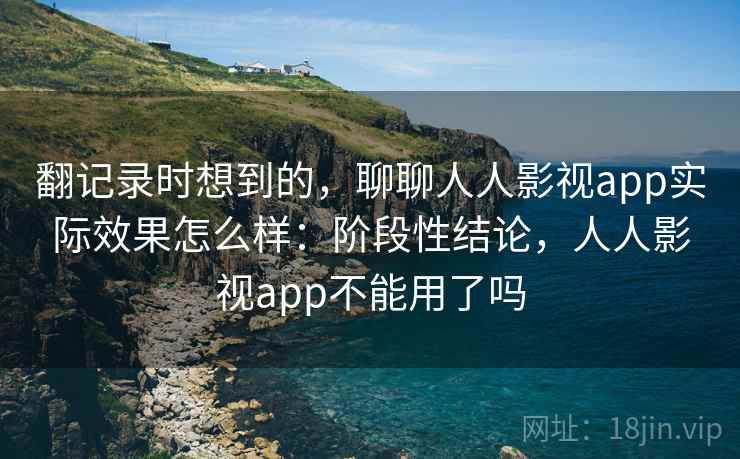 翻记录时想到的，聊聊人人影视app实际效果怎么样：阶段性结论，人人影视app不能用了吗