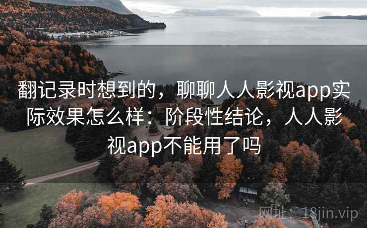 翻记录时想到的,聊聊人人影视app实际效果怎么样:阶段性结论,人人影视app不能用了吗 第2张 翻记录时想到的,聊聊人人影视app实际效果怎么样:阶段性结论,人人影视app不能用了吗 第2张